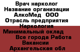 Врач-нарколог › Название организации ­ АлкоМед, ООО › Отрасль предприятия ­ Наркология › Минимальный оклад ­ 70 000 - Все города Работа » Вакансии   . Архангельская обл.,Северодвинск г.